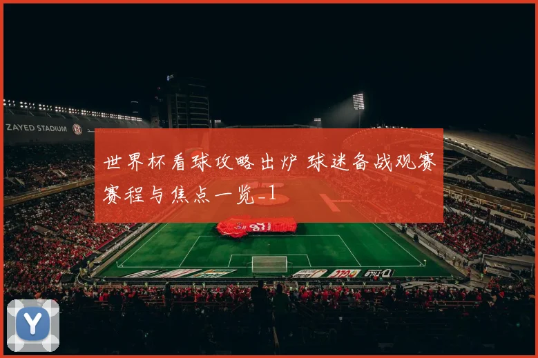 世界杯看球攻略出炉 球迷备战观赛赛程与焦点一览_1