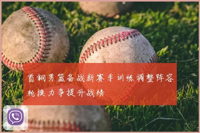 首钢男篮备战新赛季训练调整阵容轮换力争提升战绩