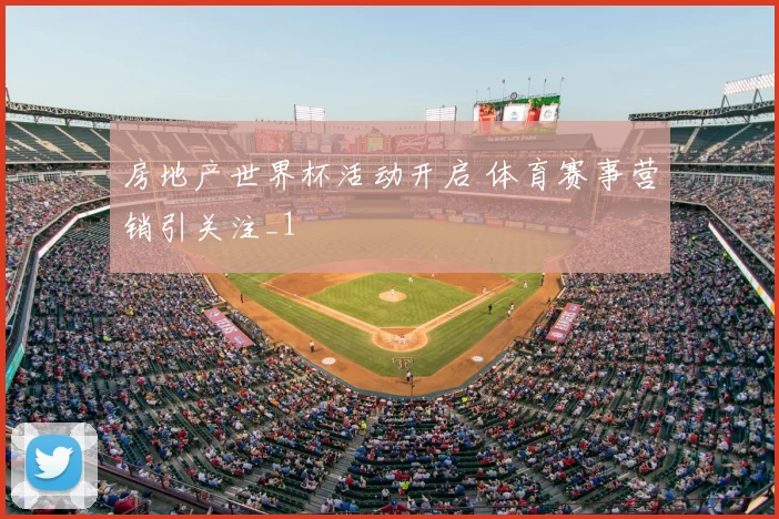 房地产世界杯活动开启 体育赛事营销引关注_1