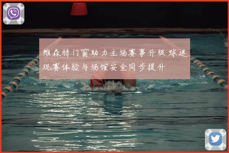 维森特门窗助力主场赛事升级 球迷观赛体验与场馆安全同步提升