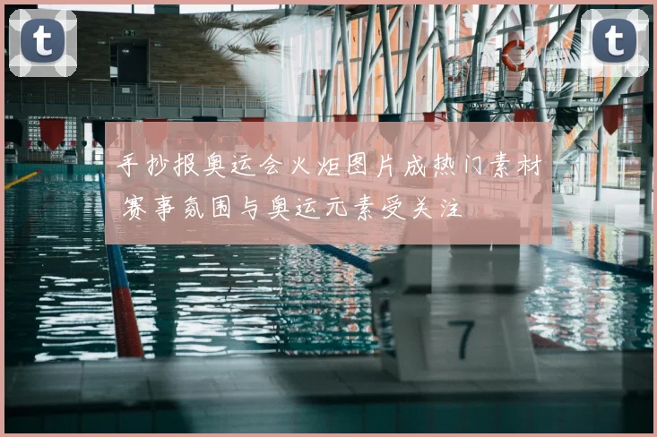 手抄报奥运会火炬图片成热门素材 赛事氛围与奥运元素受关注