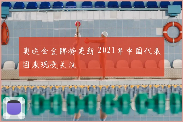 奥运会金牌榜更新 2021年中国代表团表现受关注