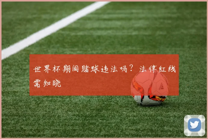 世界杯期间赌球违法吗？法律红线需知晓