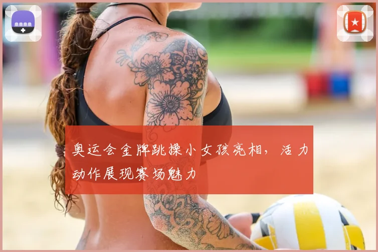 奥运会金牌跳操小女孩亮相,活力动作展现赛场魅力