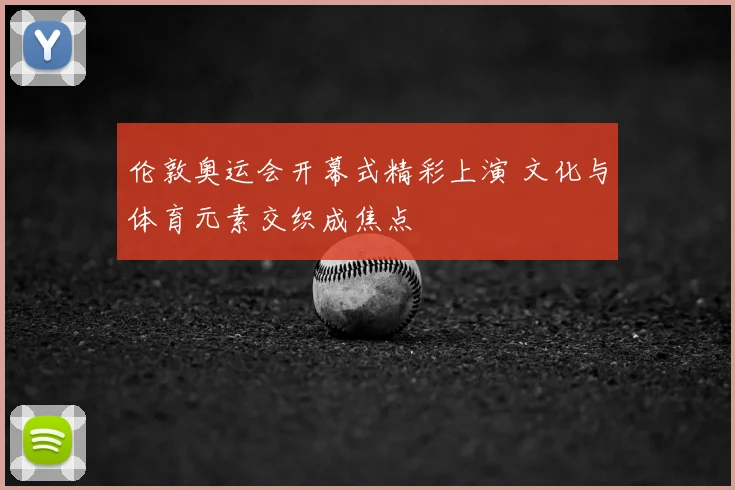 伦敦奥运会开幕式精彩上演 文化与体育元素交织成焦点