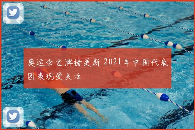 奥运会金牌榜更新 2021年中国代表团表现受关注