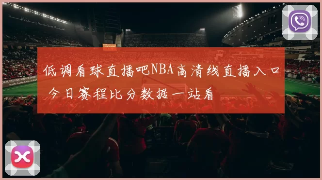 低调看球直播吧NBA高清线直播入口 今日赛程比分数据一站看