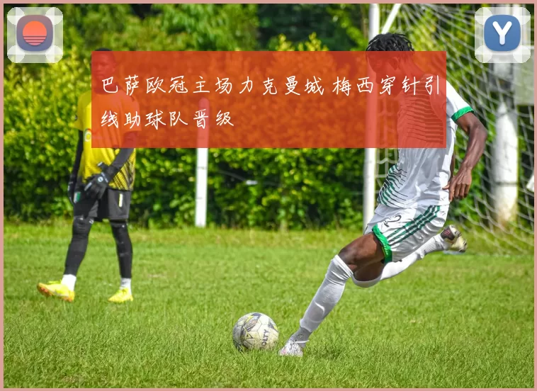 巴萨欧冠主场力克曼城 梅西穿针引线助球队晋级