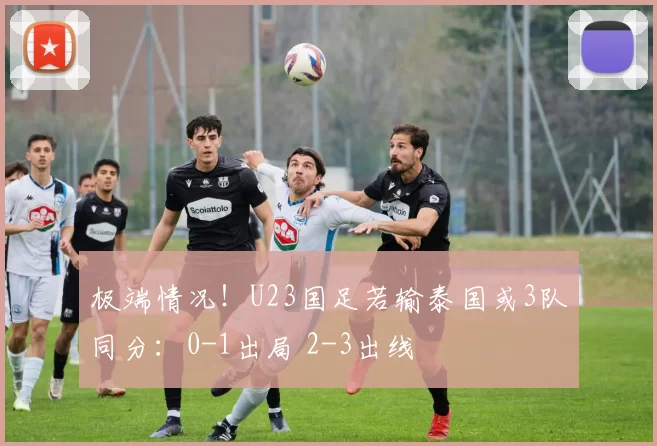 极端情况！U23国足若输泰国或3队同分：0-1出局 2-3出线
