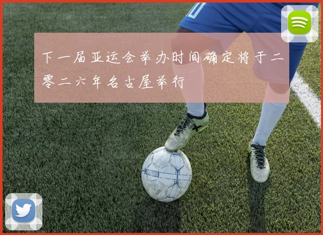 下一届亚运会举办时间确定将于二零二六年名古屋举行