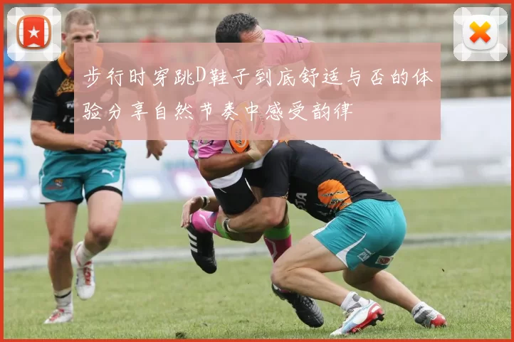 步行时穿跳D鞋子到底舒适与否的体验分享自然节奏中感受韵律