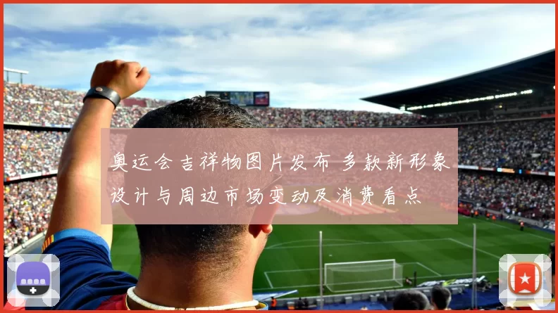 奥运会吉祥物图片发布 多款新形象设计与周边市场变动及消费看点