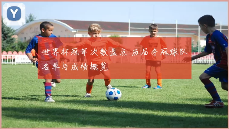 世界杯冠军次数盘点 历届夺冠球队名单与成绩概览