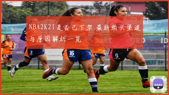 NBA2K21是否已下架 最新购买渠道与原因解析一览