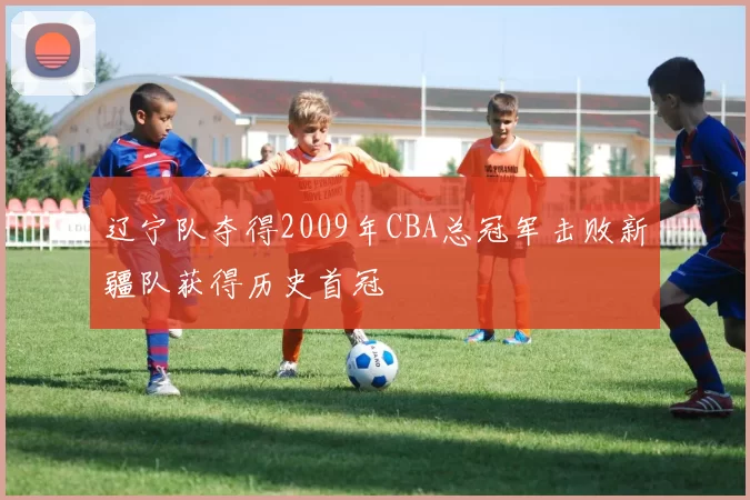 辽宁队夺得2009年CBA总冠军击败新疆队获得历史首冠