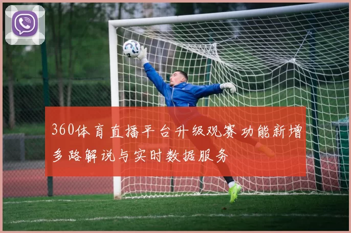 360体育直播平台升级观赛功能新增多路解说与实时数据服务