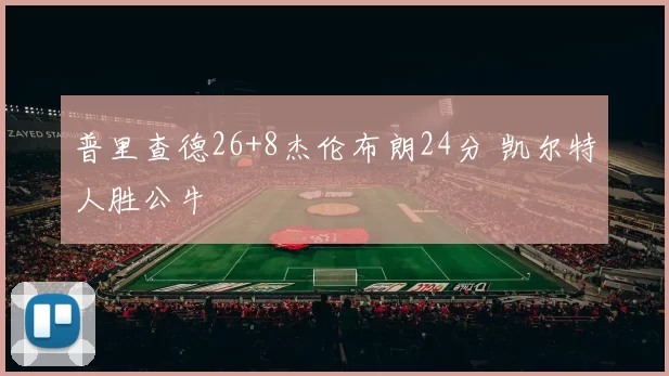 普里查德26+8杰伦布朗24分 凯尔特人胜公牛