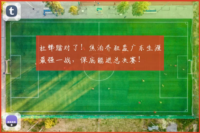 杜锋赌对了!焦泊乔狂轰广东生涯最强一战,保底能进总决赛!