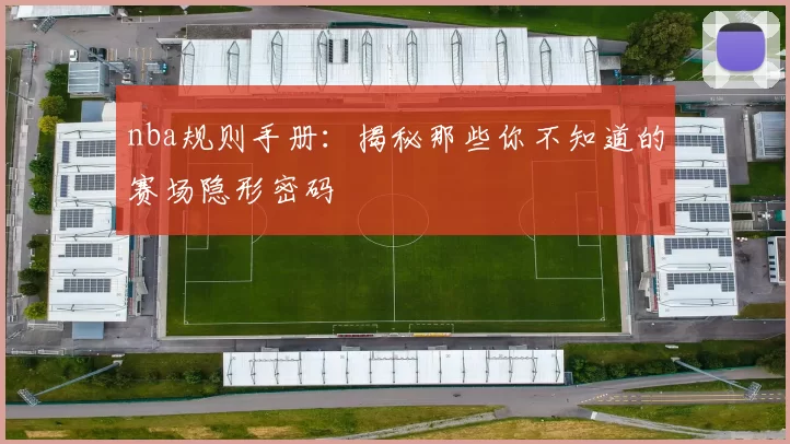 nba规则手册:揭秘那些你不知道的赛场隐形密码