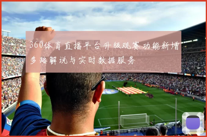 360体育直播平台升级观赛功能新增多路解说与实时数据服务