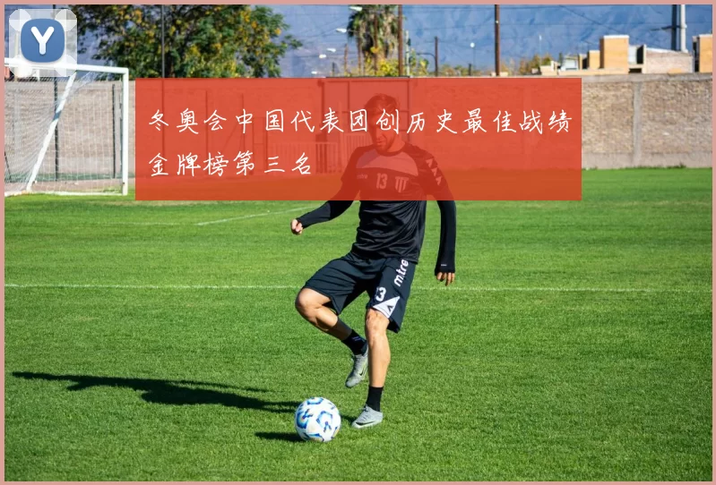 冬奥会中国代表团创历史最佳战绩金牌榜第三名
