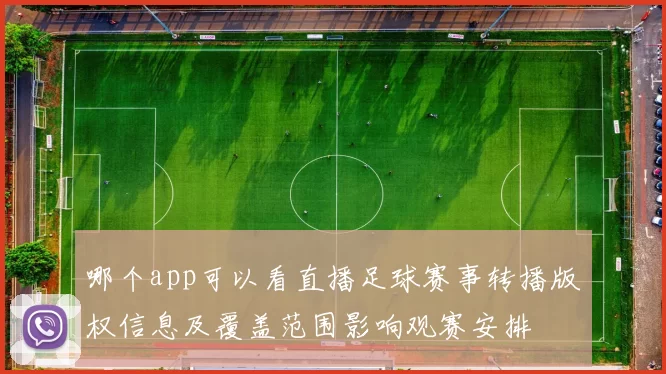哪个app可以看直播足球赛事转播版权信息及覆盖范围影响观赛安排