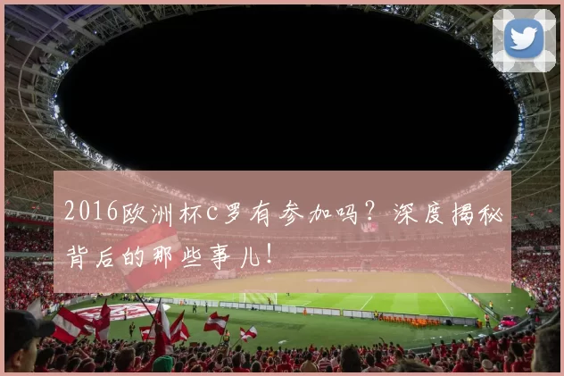 2016欧洲杯c罗有参加吗？深度揭秘背后的那些事儿！