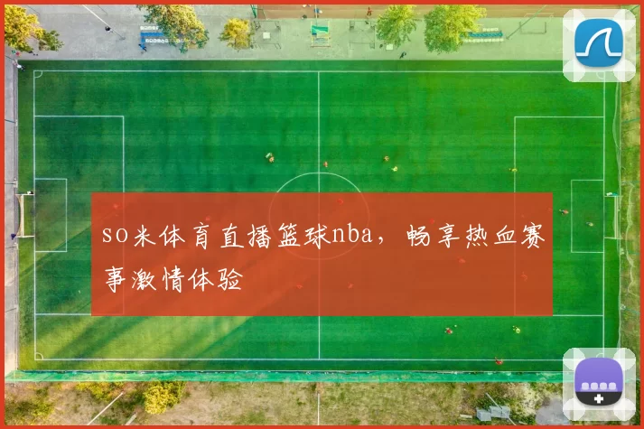 so米体育直播篮球nba，畅享热血赛事激情体验