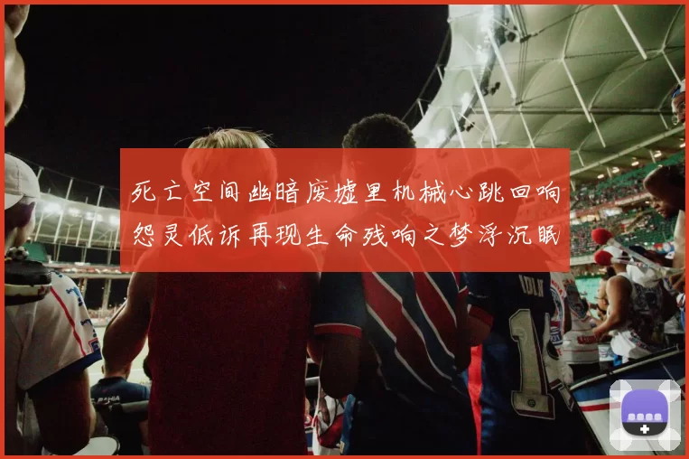 死亡空间幽暗废墟里机械心跳回响怨灵低诉再现生命残响之梦浮沉眠